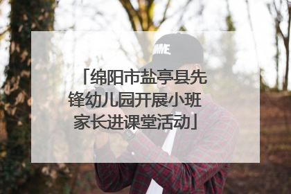 绵阳市盐亭县先锋幼儿园开展小班家长进课堂活动