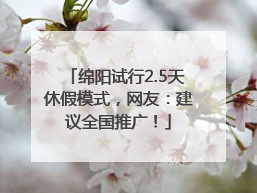 绵阳试行2.5天休假模式，网友：建议全国推广！