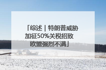 综述｜特朗普威胁加征50%关税招致欧盟强烈不满