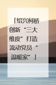 绍兴柯桥创新“三大维度”打造流动党员“温暖家”