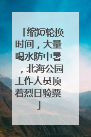 缩短轮换时间，大量喝水防中暑，北海公园工作人员顶着烈日验票