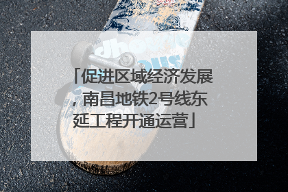 促进区域经济发展，南昌地铁2号线东延工程开通运营