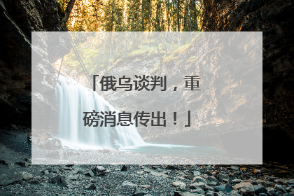 俄乌谈判，重磅消息传出！