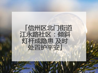 信州区北门街道江永路社区：倾斜灯杆成隐患 及时处置护平安