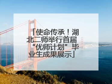 使命传承！湖北二师举行首届“优师计划”毕业生成果展示