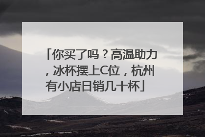 你买了吗？高温助力，冰杯摆上C位，杭州有小店日销几十杯