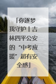 你逐梦 我守护丨吉林四平公安的“中考应援”超有安全感