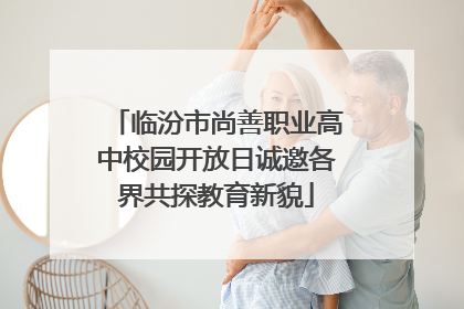 临汾市尚善职业高中校园开放日诚邀各界共探教育新貌