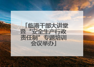 临港干部大讲堂暨“安全生产行政责任制”专题培训会议举办