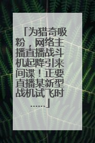 为猎奇吸粉，网络主播直播战斗机起降引来间谍！正要直播某新型战机试飞时……