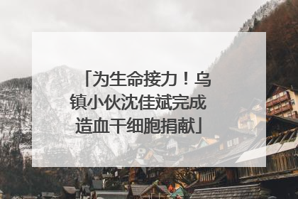 为生命接力！乌镇小伙沈佳斌完成造血干细胞捐献
