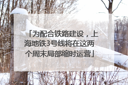 为配合铁路建设，上海地铁3号线将在这两个周末局部缩时运营