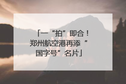 一“拍”即合！郑州航空港再添“国字号”名片