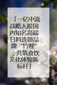 一亿中流战略入股国内知名高端日料连锁品牌“竹哩”，共筑食饮文化体验新标杆