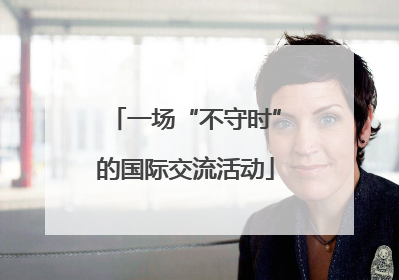 一场“不守时”的国际交流活动