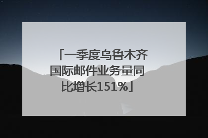 一季度乌鲁木齐国际邮件业务量同比增长151%