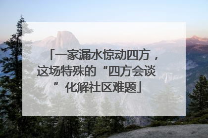 一家漏水惊动四方，这场特殊的“四方会谈”化解社区难题