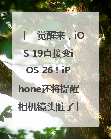 一觉醒来，iOS 19直接变iOS 26！iPhone还将提醒相机镜头脏了