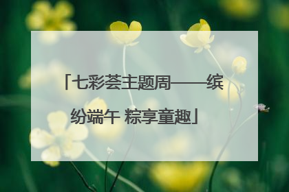 七彩荟主题周——缤纷端午 粽享童趣