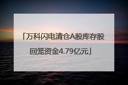 万科闪电清仓A股库存股 回笼资金4.79亿元