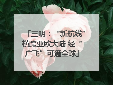 三明：“新航线”横跨亚欧大陆 经“广飞”可通全球