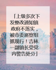 上级多次下发整改通知镇政府不落实，被市委巡察组抓现行！吉林一副镇长受党内警告处分