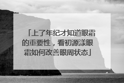上了年纪才知道眼霜的重要性，看初源漾眼霜如何改善眼周状态