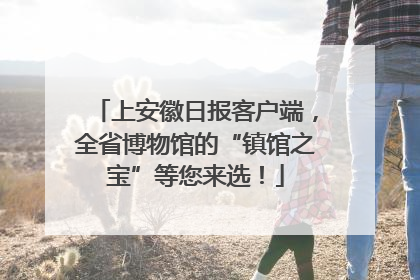 上安徽日报客户端，全省博物馆的“镇馆之宝”等您来选！