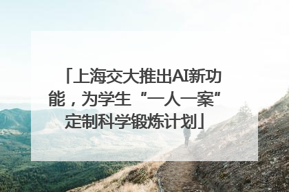 上海交大推出AI新功能，为学生“一人一案”定制科学锻炼计划