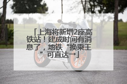 上海将新增2座高铁站！建成时间有消息了，地铁“换乘王”可直达→