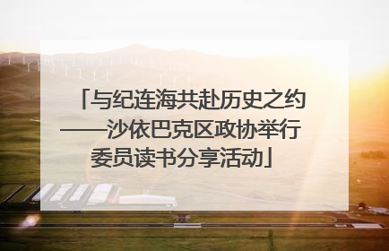 与纪连海共赴历史之约——沙依巴克区政协举行委员读书分享活动
