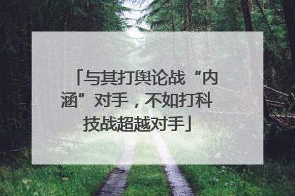 与其打舆论战“内涵”对手，不如打科技战超越对手