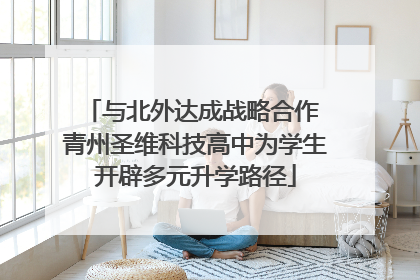 与北外达成战略合作 青州圣维科技高中为学生开辟多元升学路径