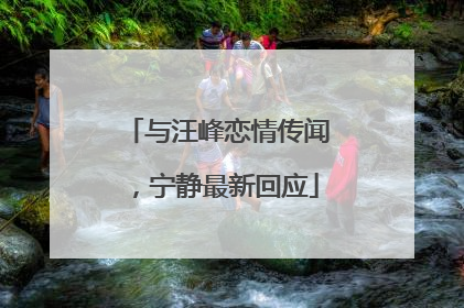 与汪峰恋情传闻，宁静最新回应