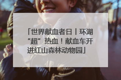 世界献血者日丨环湖“超”热血！献血车开进红山森林动物园
