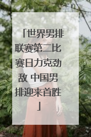 世界男排联赛第二比赛日力克劲敌 中国男排迎来首胜