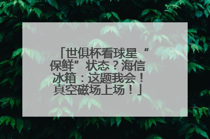 世俱杯看球星“保鲜”状态？海信冰箱：这题我会！真空磁场上场！