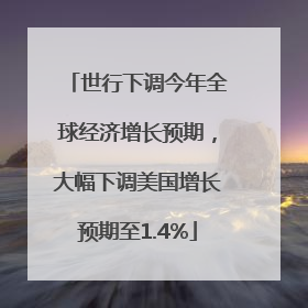 世行下调今年全球经济增长预期，大幅下调美国增长预期至1.4%
