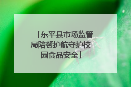 东平县市场监管局陪餐护航守护校园食品安全