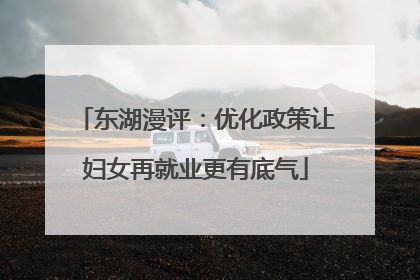 东湖漫评：优化政策让妇女再就业更有底气