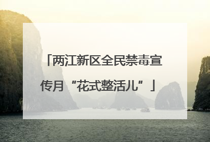 两江新区全民禁毒宣传月“花式整活儿”