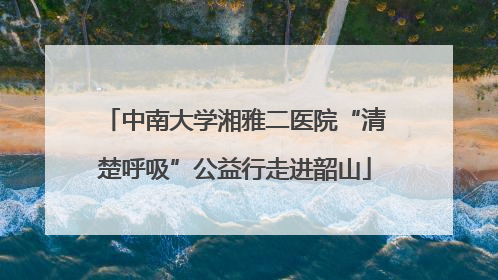 中南大学湘雅二医院“清楚呼吸”公益行走进韶山