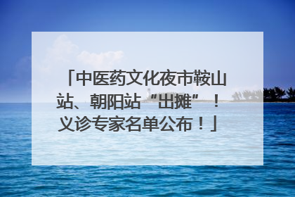 中医药文化夜市鞍山站、朝阳站“出摊”！义诊专家名单公布！