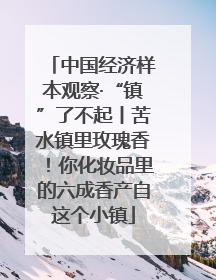 中国经济样本观察·“镇”了不起丨苦水镇里玫瑰香！你化妆品里的六成香产自这个小镇