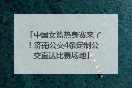 中国女篮热身赛来了！济南公交4条定制公交直达比赛场地