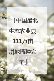 中国最北生态农业县111万亩耕地播种完毕