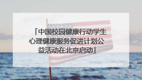 中国校园健康行动学生心理健康服务促进计划公益活动在北京启动