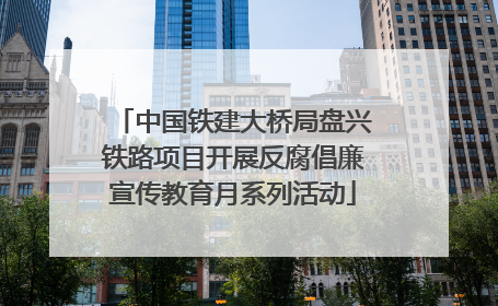 中国铁建大桥局盘兴铁路项目开展反腐倡廉宣传教育月系列活动