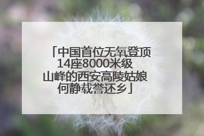 中国首位无氧登顶14座8000米级山峰的西安高陵姑娘何静载誉还乡
