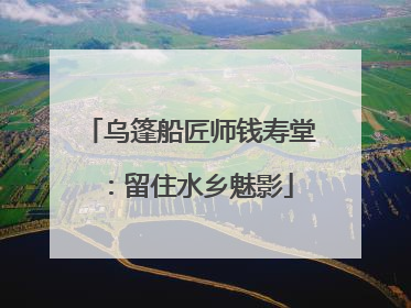 乌篷船匠师钱寿堂：留住水乡魅影